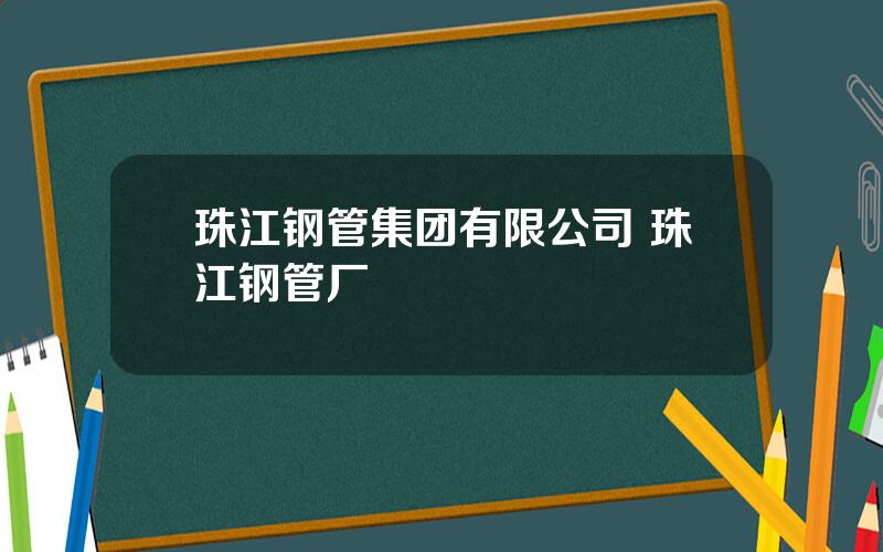 珠江钢管集团有限公司 珠江钢管厂